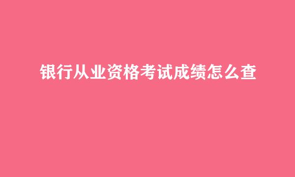 银行从业资格考试成绩怎么查