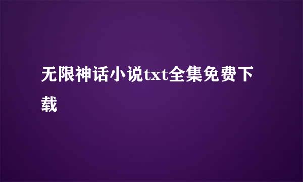 无限神话小说txt全集免费下载