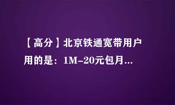 【高分】北京铁通宽带用户 用的是：1M-20元包月(提速) 问收费标准（有网址）