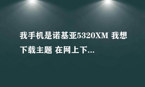 我手机是诺基亚5320XM 我想下载主题 在网上下了很多sis的主题 但就是在手机上找不到怎么回事 高手求助