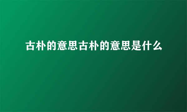 古朴的意思古朴的意思是什么