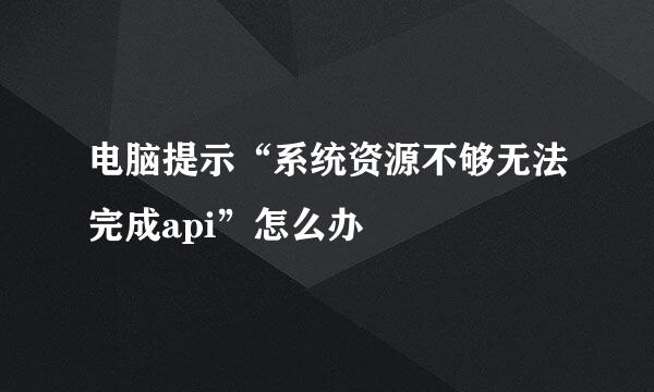 电脑提示“系统资源不够无法完成api”怎么办