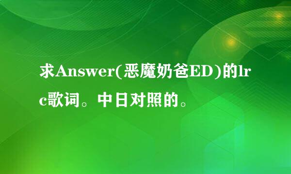 求Answer(恶魔奶爸ED)的lrc歌词。中日对照的。