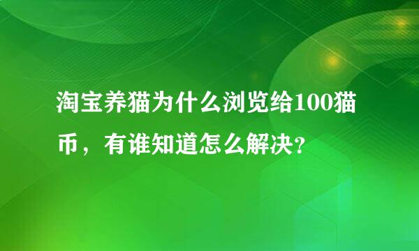 淘宝养猫为什么浏览给100猫币，有谁知道怎么解决？