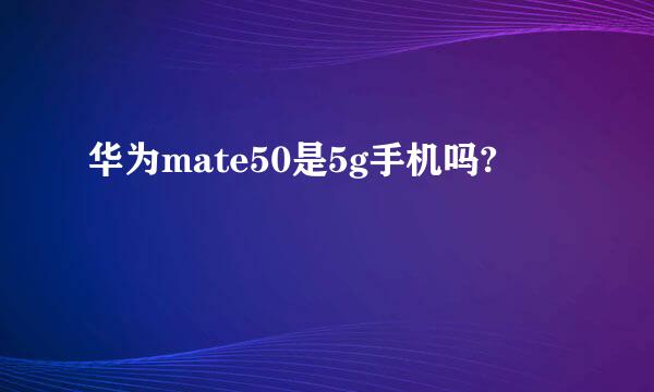 华为mate50是5g手机吗?