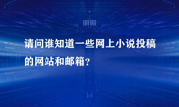 请问谁知道一些网上小说投稿的网站和邮箱？