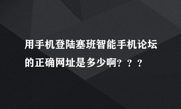 用手机登陆塞班智能手机论坛的正确网址是多少啊？？？