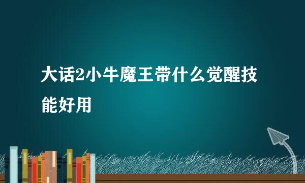 大话2小牛魔王带什么觉醒技能好用