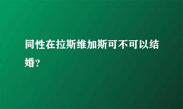 同性在拉斯维加斯可不可以结婚？