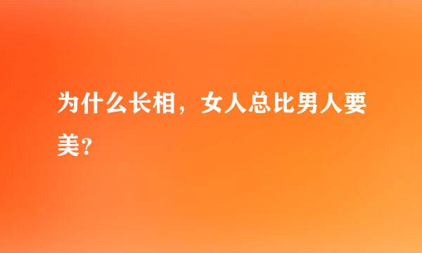 为什么长相，女人总比男人要美？