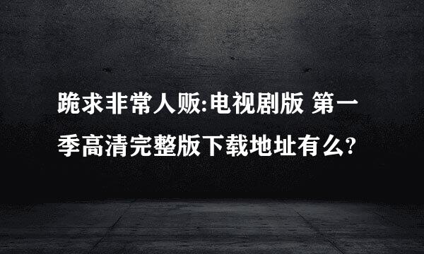 跪求非常人贩:电视剧版 第一季高清完整版下载地址有么?