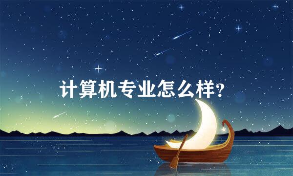 计算机专业怎么样？