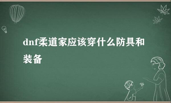 dnf柔道家应该穿什么防具和装备