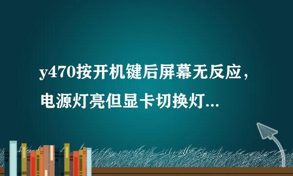 y470按开机键后屏幕无反应，电源灯亮但显卡切换灯不亮是什么原因？