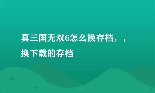 真三国无双6怎么换存档，，换下载的存档