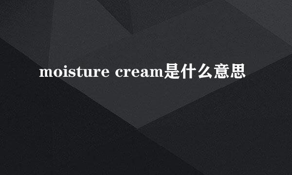 moisture cream是什么意思