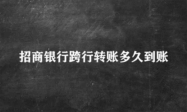 招商银行跨行转账多久到账