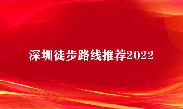 深圳徒步路线推荐2022