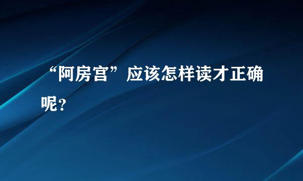 “阿房宫”应该怎样读才正确呢？