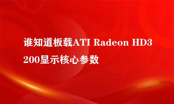 谁知道板载ATI Radeon HD3200显示核心参数
