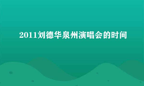 2011刘德华泉州演唱会的时间