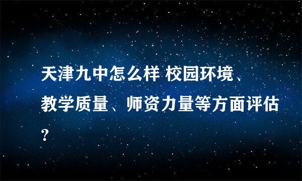 天津九中怎么样 校园环境、教学质量、师资力量等方面评估？