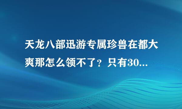 天龙八部迅游专属珍兽在都大爽那怎么领不了？只有30级以下才能领么？