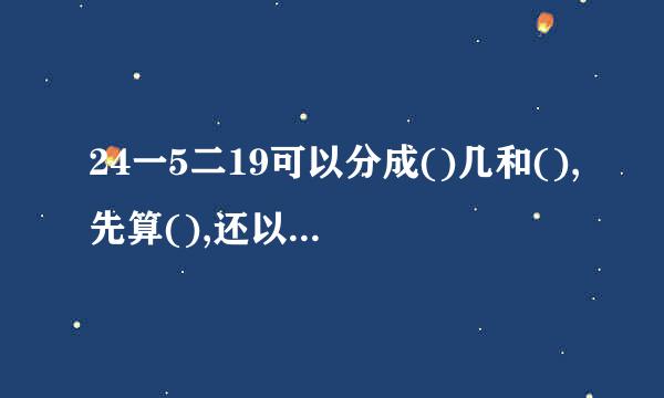 24一5二19可以分成()几和(),先算(),还以分成()和(),先算()后算()