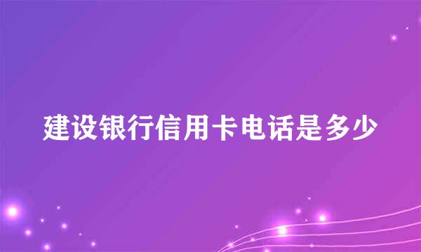 建设银行信用卡电话是多少