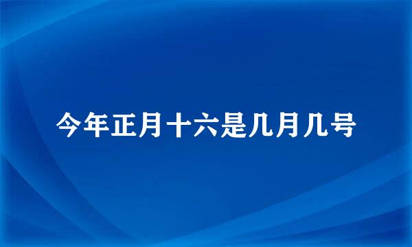 今年正月十六是几月几号