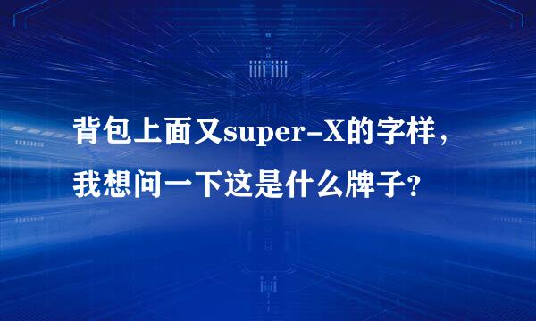 背包上面又super-X的字样，我想问一下这是什么牌子？