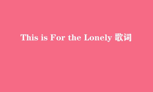 This is For the Lonely 歌词