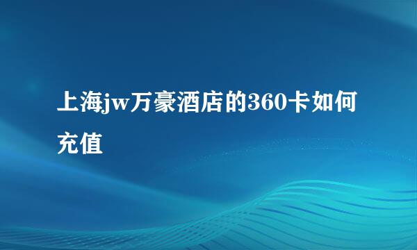 上海jw万豪酒店的360卡如何充值