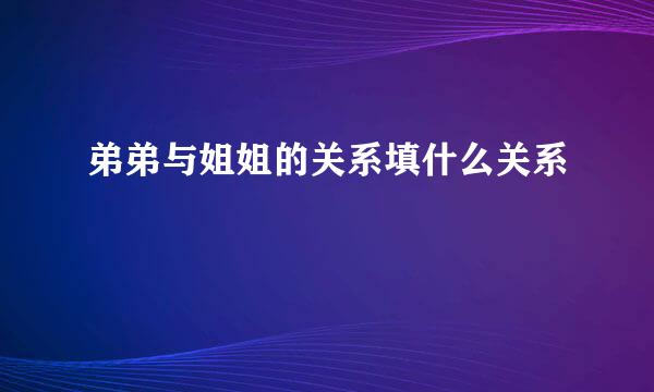 弟弟与姐姐的关系填什么关系