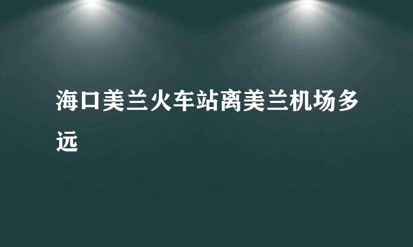 海口美兰火车站离美兰机场多远