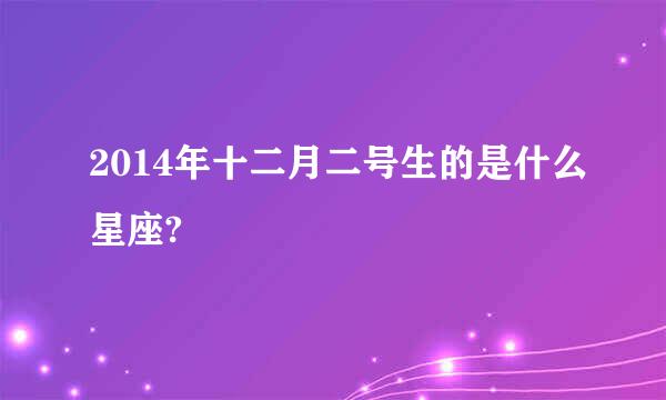 2014年十二月二号生的是什么星座?