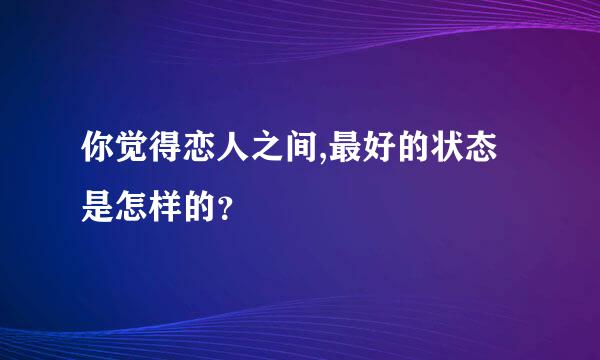 你觉得恋人之间,最好的状态是怎样的？