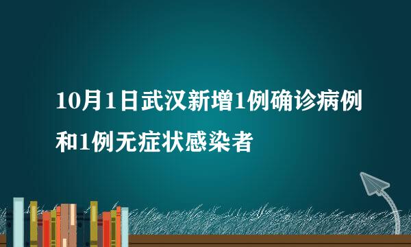 10月1日武汉新增1例确诊病例和1例无症状感染者