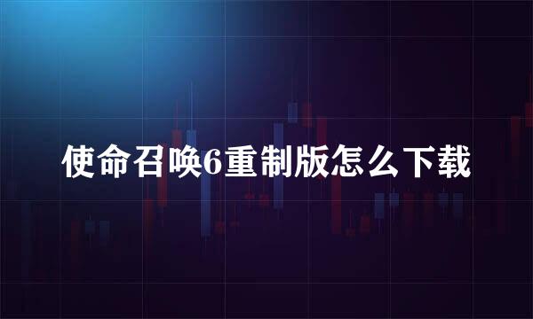 使命召唤6重制版怎么下载