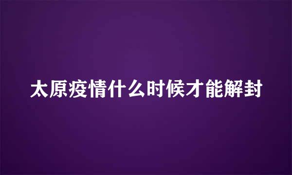 太原疫情什么时候才能解封