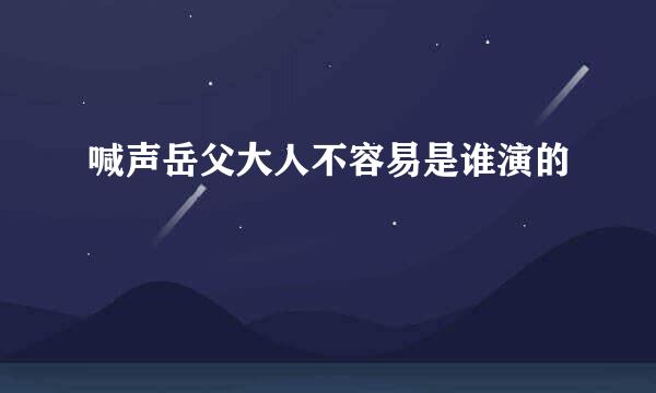 喊声岳父大人不容易是谁演的