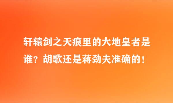 轩辕剑之天痕里的大地皇者是谁？胡歌还是蒋劲夫准确的！