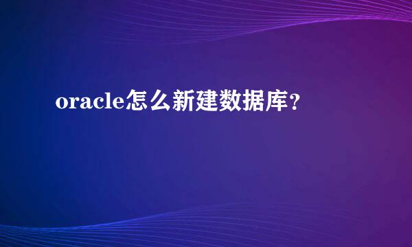 oracle怎么新建数据库？