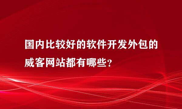 国内比较好的软件开发外包的威客网站都有哪些？