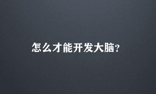 怎么才能开发大脑？