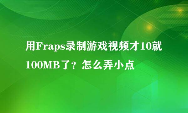 用Fraps录制游戏视频才10就100MB了？怎么弄小点