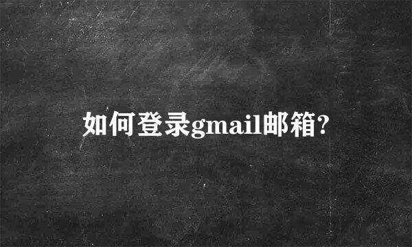 如何登录gmail邮箱?
