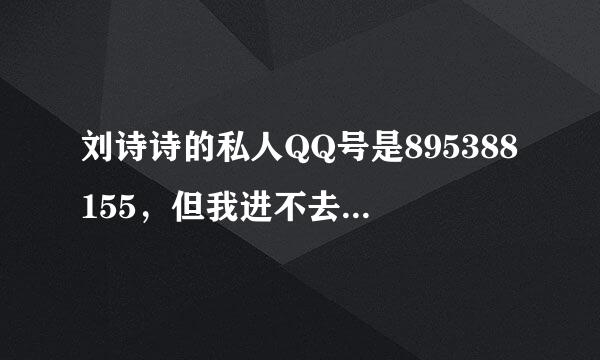 刘诗诗的私人QQ号是895388155，但我进不去她的空间，谁知道她空间问题的答案？告诉我，有重赏。