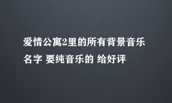 爱情公寓2里的所有背景音乐名字 要纯音乐的 给好评