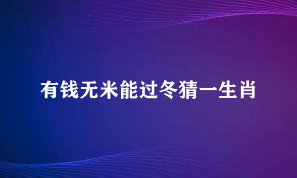 有钱无米能过冬猜一生肖